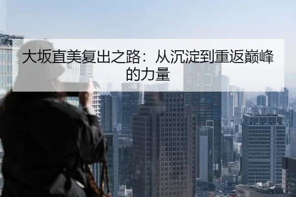 大坂直美复出之路：从沉淀到重返巅峰的力量