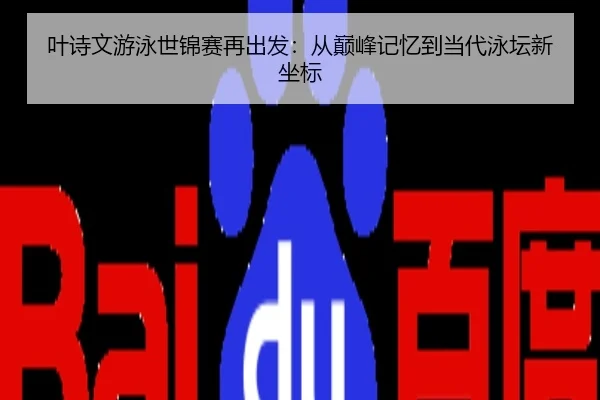 叶诗文游泳世锦赛再出发：从巅峰记忆到当代泳坛新坐标