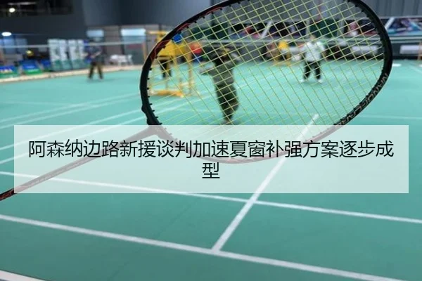 阿森纳边路新援谈判加速夏窗补强方案逐步成型