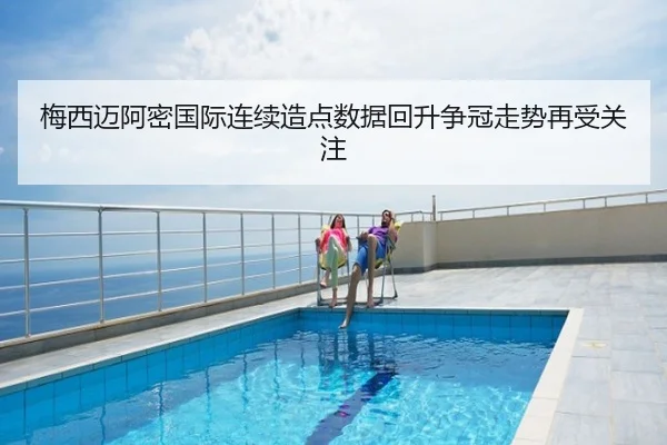 梅西迈阿密国际连续造点数据回升争冠走势再受关注