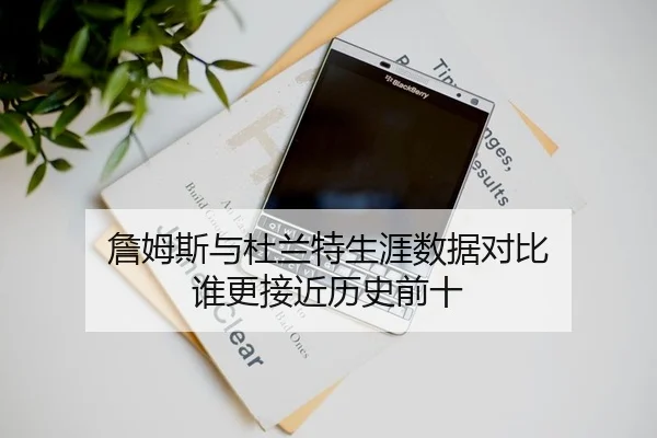 詹姆斯与杜兰特生涯数据对比 谁更接近历史前十
